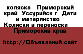 коляска - Приморский край, Уссурийск г. Дети и материнство » Коляски и переноски   . Приморский край